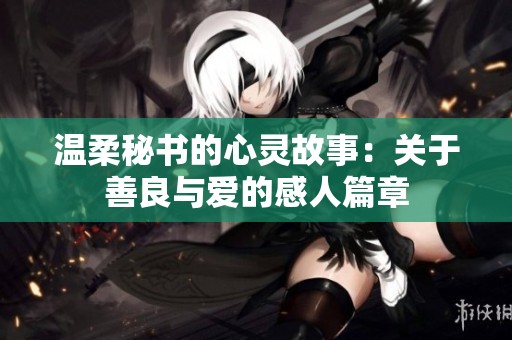 温柔秘书的心灵故事：关于善良与爱的感人篇章