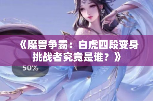 《魔兽争霸：白虎四段变身挑战者究竟是谁？》
