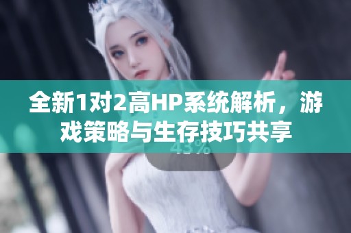 全新1对2高HP系统解析，游戏策略与生存技巧共享