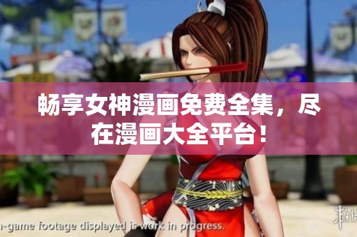 畅享女神漫画免费全集，尽在漫画大全平台！