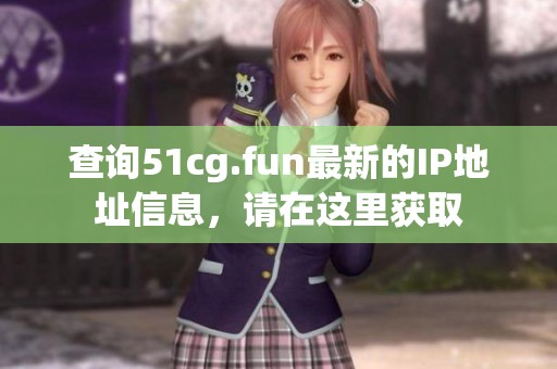 查询51cg.fun最新的IP地址信息，请在这里获取
