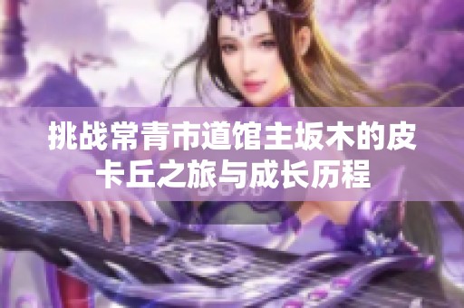 挑战常青市道馆主坂木的皮卡丘之旅与成长历程