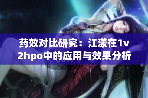 药效对比研究：江漾在1v2hpo中的应用与效果分析