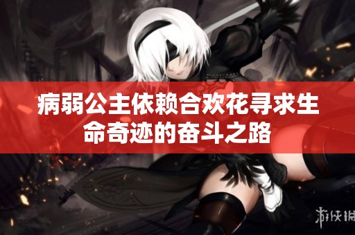 病弱公主依赖合欢花寻求生命奇迹的奋斗之路