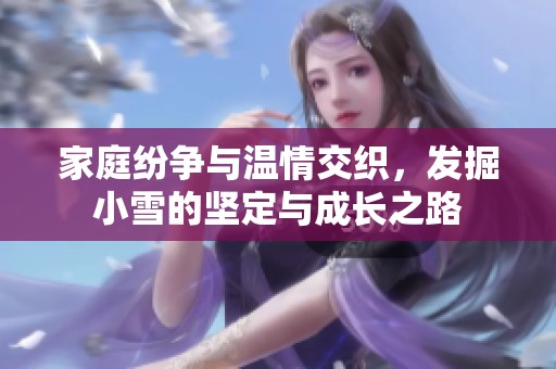 家庭纷争与温情交织，发掘小雪的坚定与成长之路