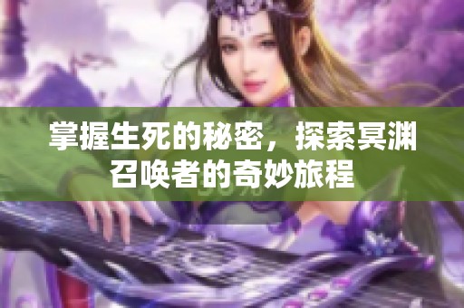 掌握生死的秘密，探索冥渊召唤者的奇妙旅程