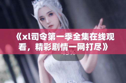 《xl司令第一季全集在线观看，精彩剧情一网打尽》