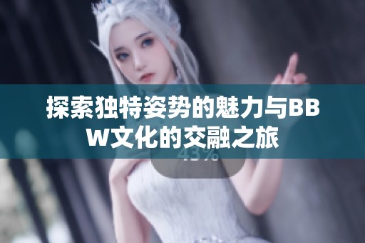 探索独特姿势的魅力与BBW文化的交融之旅