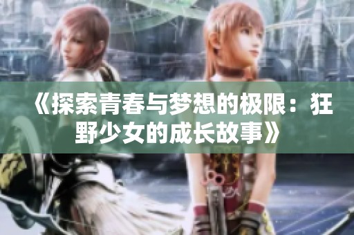 《探索青春与梦想的极限：狂野少女的成长故事》