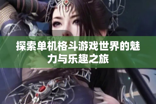 探索单机格斗游戏世界的魅力与乐趣之旅
