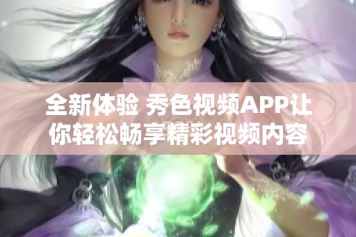 全新体验 秀色视频APP让你轻松畅享精彩视频内容