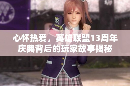 心怀热爱，英雄联盟13周年庆典背后的玩家故事揭秘