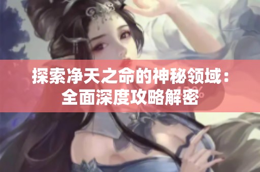 探索净天之命的神秘领域：全面深度攻略解密