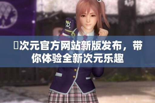 囧次元官方网站新版发布，带你体验全新次元乐趣