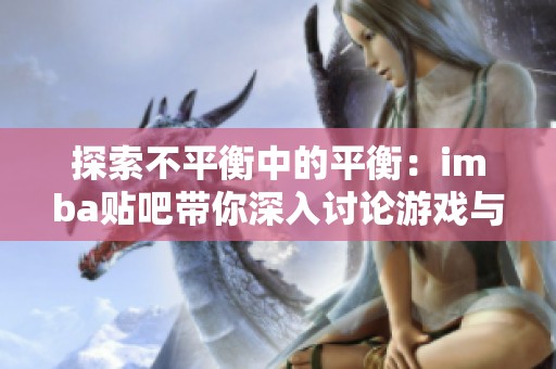 探索不平衡中的平衡：imba贴吧带你深入讨论游戏与生活中的无穷可能