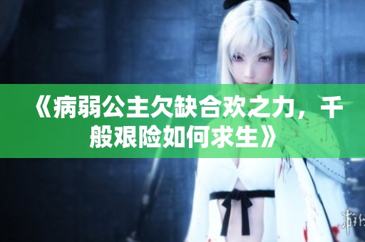 《病弱公主欠缺合欢之力，千般艰险如何求生》