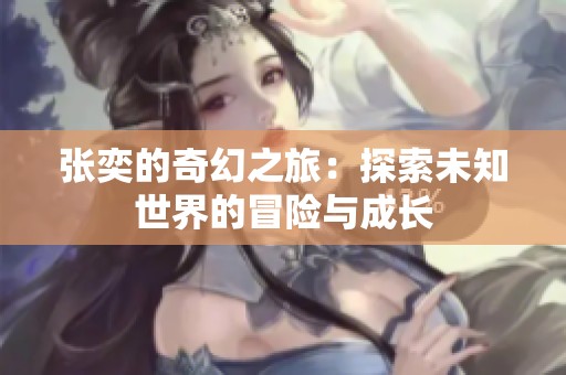 张奕的奇幻之旅：探索未知世界的冒险与成长
