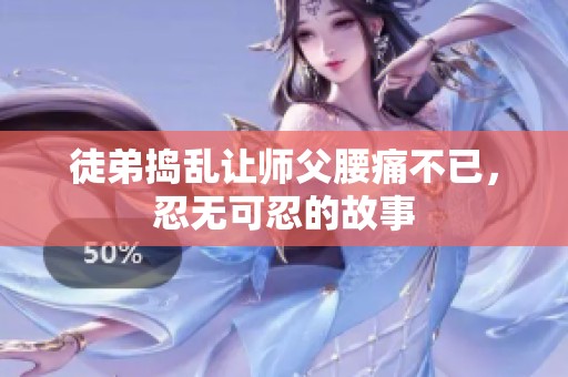 徒弟捣乱让师父腰痛不已，忍无可忍的故事