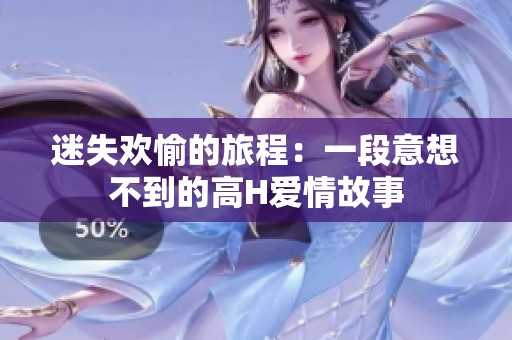 迷失欢愉的旅程：一段意想不到的高H爱情故事
