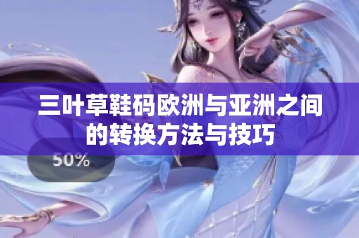 三叶草鞋码欧洲与亚洲之间的转换方法与技巧