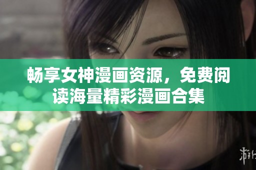 畅享女神漫画资源，免费阅读海量精彩漫画合集