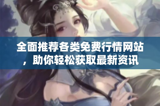 全面推荐各类免费行情网站，助你轻松获取最新资讯