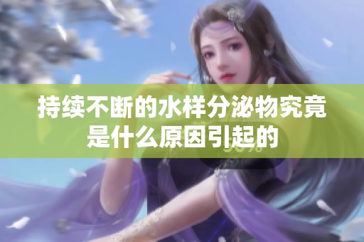持续不断的水样分泌物究竟是什么原因引起的