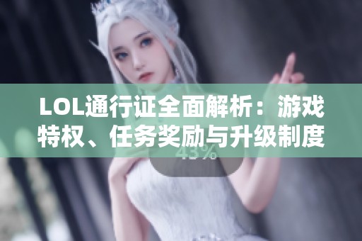 LOL通行证全面解析：游戏特权、任务奖励与升级制度详解