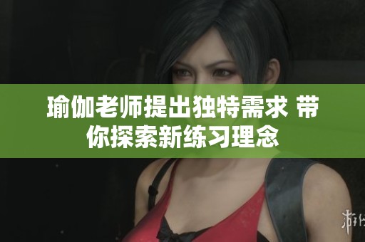 瑜伽老师提出独特需求 带你探索新练习理念