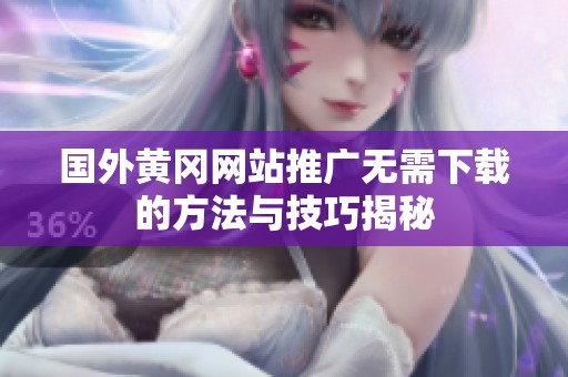 国外黄冈网站推广无需下载的方法与技巧揭秘