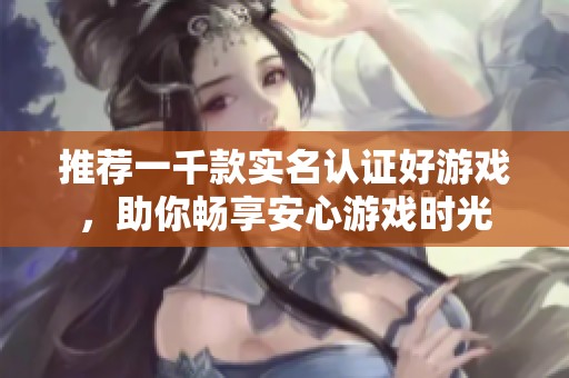 推荐一千款实名认证好游戏，助你畅享安心游戏时光