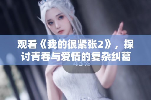 观看《我的很紧张2》，探讨青春与爱情的复杂纠葛
