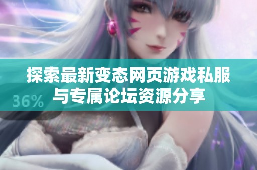 探索最新变态网页游戏私服与专属论坛资源分享