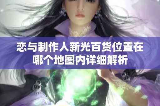 恋与制作人新光百货位置在哪个地图内详细解析