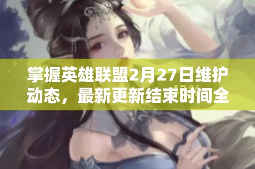 掌握英雄联盟2月27日维护动态，最新更新结束时间全解析