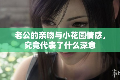 老公的亲吻与小花园情感，究竟代表了什么深意