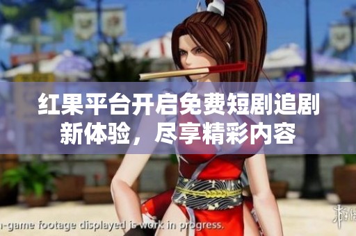 红果平台开启免费短剧追剧新体验，尽享精彩内容