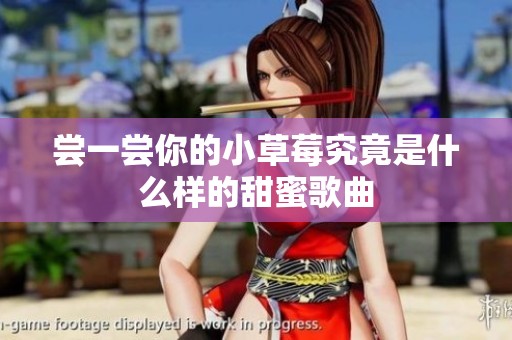 尝一尝你的小草莓究竟是什么样的甜蜜歌曲