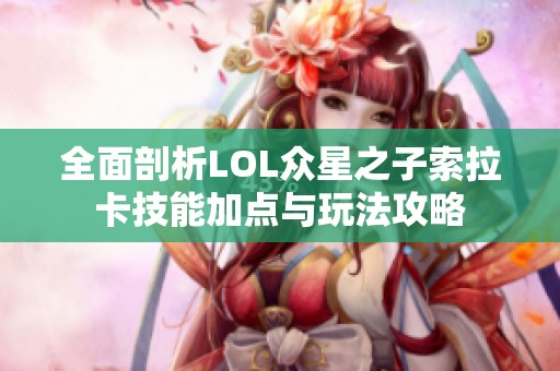 全面剖析LOL众星之子索拉卡技能加点与玩法攻略