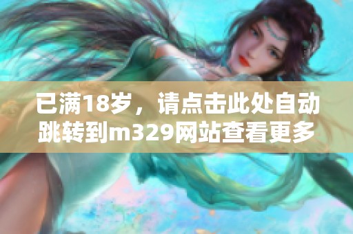 已满18岁，请点击此处自动跳转到m329网站查看更多内容