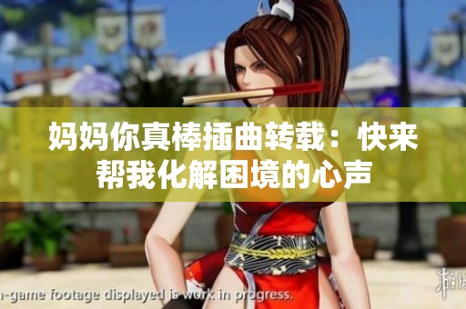 妈妈你真棒插曲转载：快来帮我化解困境的心声