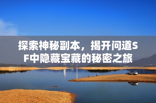 探索神秘副本，揭开问道SF中隐藏宝藏的秘密之旅