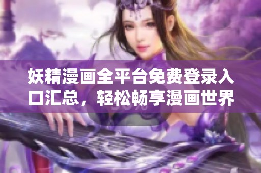 妖精漫画全平台免费登录入口汇总，轻松畅享漫画世界