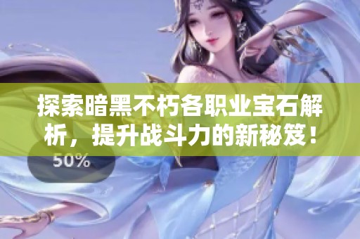 探索暗黑不朽各职业宝石解析，提升战斗力的新秘笈！