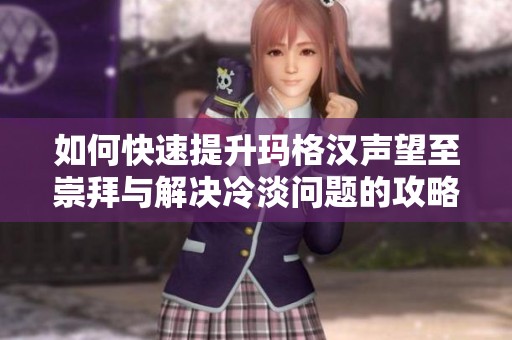 如何快速提升玛格汉声望至崇拜与解决冷淡问题的攻略