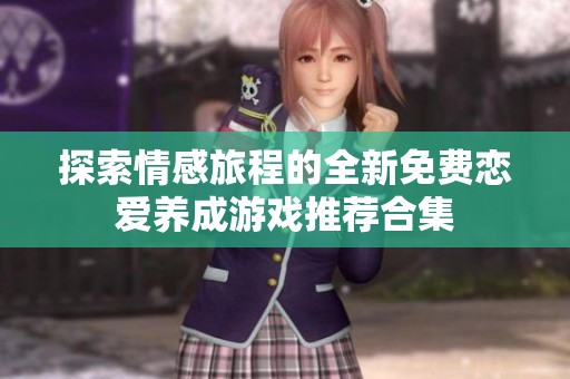探索情感旅程的全新免费恋爱养成游戏推荐合集