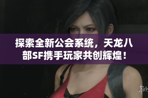 探索全新公会系统，天龙八部SF携手玩家共创辉煌！