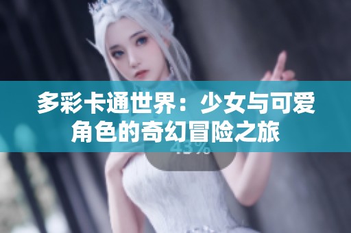 多彩卡通世界：少女与可爱角色的奇幻冒险之旅