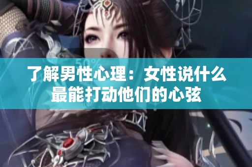 了解男性心理：女性说什么最能打动他们的心弦