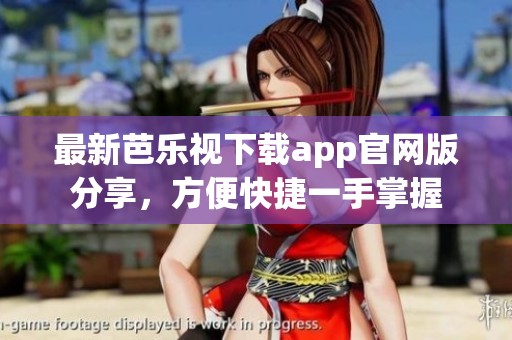 最新芭乐视下载app官网版分享，方便快捷一手掌握